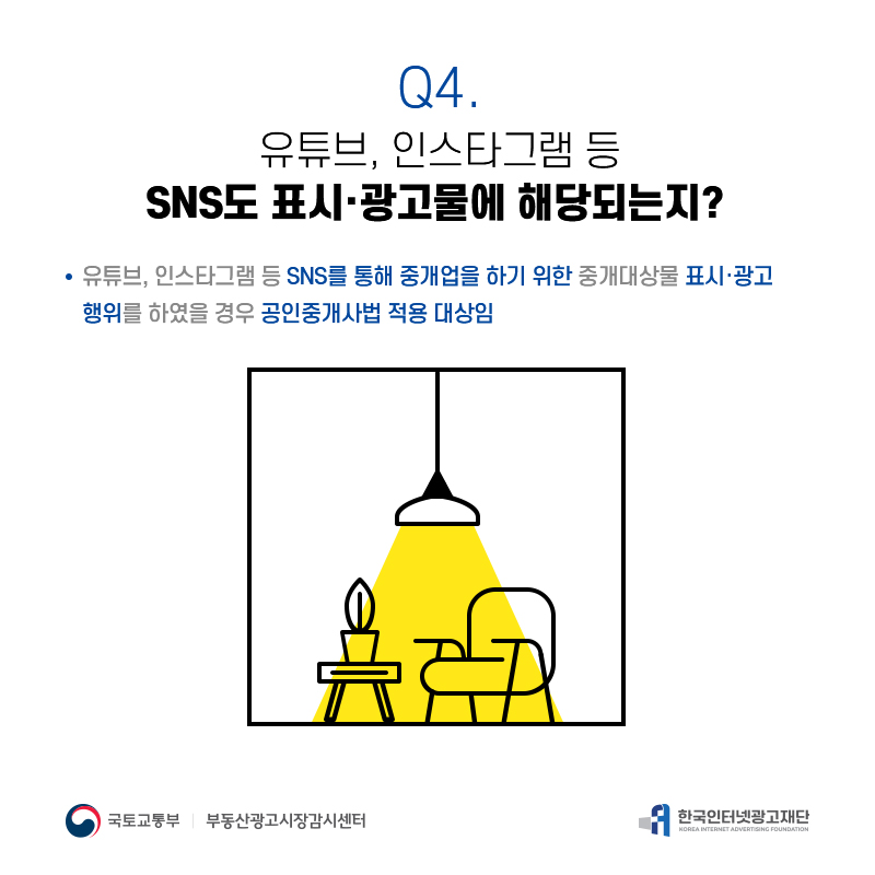 Q4.
유튜브,인스타그램등
SNS도표시·광고물에해당되는지?
유튜브,인스타그램등SNS를통해중개업을하기위한중개대상물표시·광고 행위를하였을경우공인중개사법적용대상임